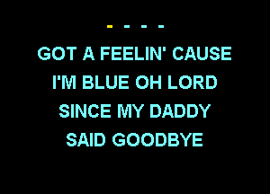 GOT A FEELIN' CAUSE
I'M BLUE 0H LORD

SINCE MY DADDY
SAID GOODBYE