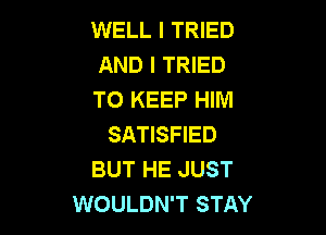 WELL I TRIED
AND I TRIED
TO KEEP HIM

SATISFIED
BUT HE JUST
WOULDN'T STAY