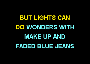 BUT LIGHTS CAN
DO WONDERS WITH

MAKE UP AND
FADED BLUE JEANS