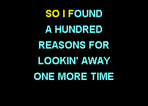 SO I FOUND
A HUNDRED
REASONS FOR

LOOKIN' AWAY
ONE MORE TIME