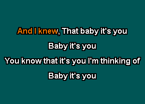 And I knew, That baby it's you
Baby it's you

You know that it's you I'm thinking of

Baby it's you