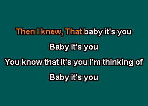 Then I knew, That baby it's you
Baby it's you

You know that it's you I'm thinking of

Baby it's you