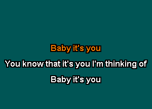 Baby it's you

You know that it's you I'm thinking of

Baby it's you