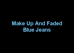 Make Up And Faded

Blue Jeans