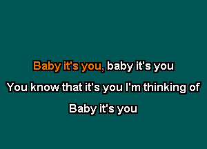 Baby it's you, baby it's you

You know that it's you I'm thinking of

Baby it's you