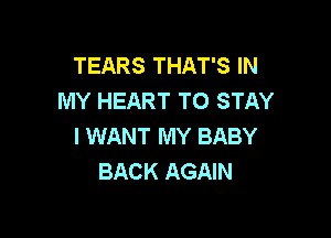 TEARS THAT'S IN
MY HEART TO STAY

I WANT MY BABY
BACK AGAIN