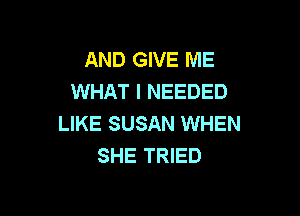 AND GIVE ME
WHAT I NEEDED

LIKE SUSAN WHEN
SHE TRIED