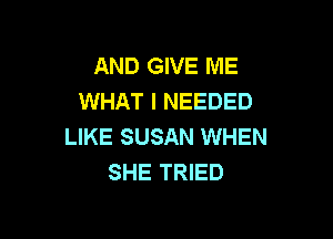 AND GIVE ME
WHAT I NEEDED

LIKE SUSAN WHEN
SHE TRIED