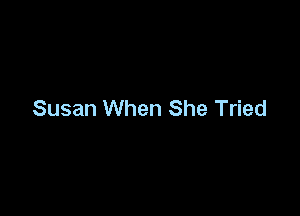 Susan When She Tried