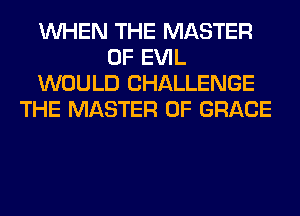 WHEN THE MASTER
OF EVIL
WOULD CHALLENGE
THE MASTER OF GRACE