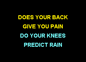 DOES YOUR BACK
GIVE YOU PAIN

DO YOUR KNEES
PREDICT RAIN