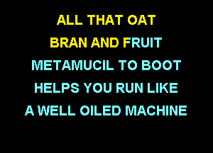 ALL THAT OAT
BRAN AND FRUIT
METAMUCIL T0 BOOT
HELPS YOU RUN LIKE
A WELL OILED MACHINE