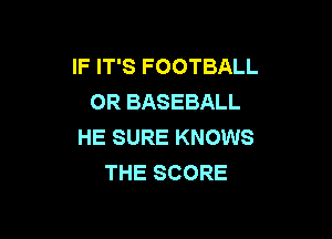 IFFPSFOOTBALL
OR BASEBALL

HE SURE KNOWS
THE SCORE