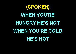 (SPOKEN)
WHEN YOU'RE
HUNGRY HE'S NOT

WHEN YOU'RE COLD
HE'S HOT