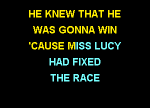 HE KNEW THAT HE
WAS GONNA WIN
'CAUSE MISS LUCY

HAD FIXED
THE RACE