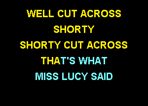 WELL CUT ACROSS
SHORTY
SHORTY CUT ACROSS

THAT'S WHAT
MISS LUCY SAID