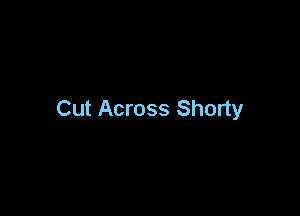 Cut Across Shorty