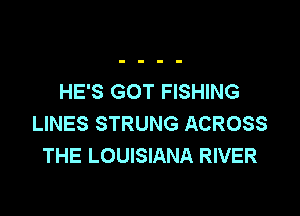 HE'S GOT FISHING

LINES STRUNG ACROSS
THE LOUISIANA RIVER
