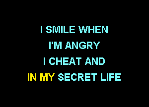 l SMILE WHEN
I'M ANGRY

I CHEAT AND
IN MY SECRET LIFE