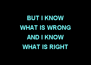 BUT I KNOW
WHAT IS WRONG

AND I KNOW
WHAT IS RIGHT