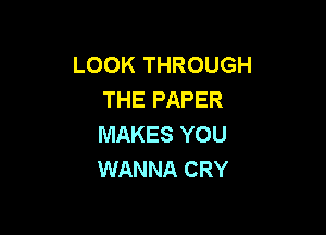 LOOK THROUGH
THE PAPER

MAKES YOU
WANNA CRY