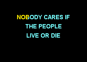 NOBODY CARES IF
THE PEOPLE

LIVE OR DIE