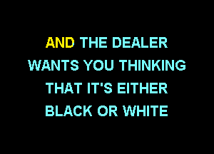 AND THE DEALER
WANTS YOU THINKING
THAT IT'S EITHER
BLACK 0R WHITE