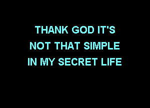 THANK GOD IT'S
NOT THAT SIMPLE

IN MY SECRET LIFE