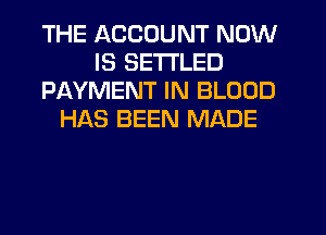 THE ACCOUNT NOW
IS SETI'LED
PAYMENT IN BLOOD
HAS BEEN MADE