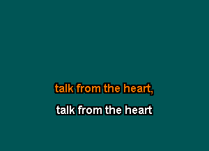 talk from the heart,
talk from the heart