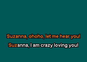 Suzanna, ohoho, let me hear you!

Suzanna, I am crazy loving you!