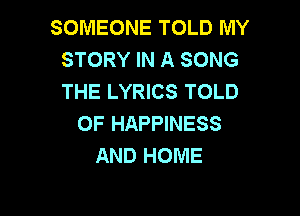 SOMEONE TOLD MY
STORY IN A SONG
THE LYRICS TOLD

0F HAPPINESS
AND HOME