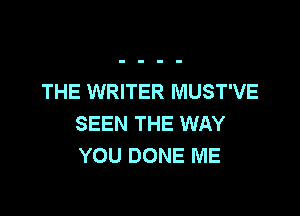 THE WRITER MUST'VE

SEEN THE WAY
YOU DONE ME