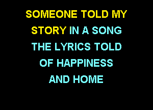 SOMEONE TOLD MY
STORY IN A SONG
THE LYRICS TOLD

0F HAPPINESS
AND HOME