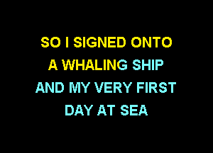 SO I SIGNED ONTO
A WHALING SHIP

AND MY VERY FIRST
DAY AT SEA