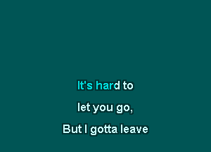 But I'm surfacing

It's hard to
let you go,

Butl gotta leave