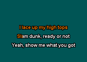 llace up my high tops

Slam dunk, ready or not

Yeah, show me what you got