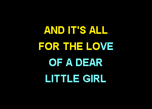 AND IT'S ALL
FOR THE LOVE

OF A DEAR
LITTLE GIRL