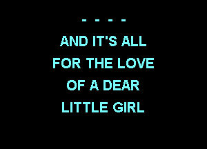 AND IT'S ALL
FOR THE LOVE

OF A DEAR
LITTLE GIRL