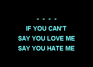 IF YOU CAN'T

SAY YOU LOVE ME
SAY YOU HATE ME