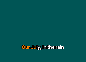 OurJuly, in the rain