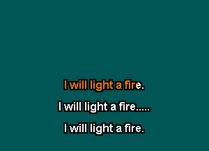 lwill light a fire.

I will light a fire .....
I will light a fire.