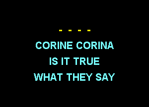 CORINE CORINA

IS IT TRUE
WHAT THEY SAY