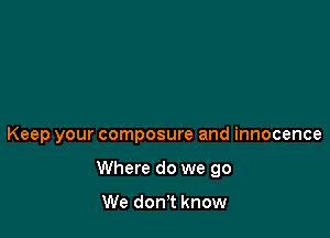 Keep your composure and innocence

Where do we go

We don't know