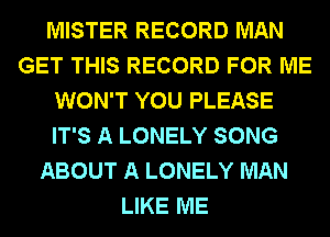 MISTER RECORD MAN
GET THIS RECORD FOR ME
WON'T YOU PLEASE
IT'S A LONELY SONG
ABOUT A LONELY MAN
LIKE ME