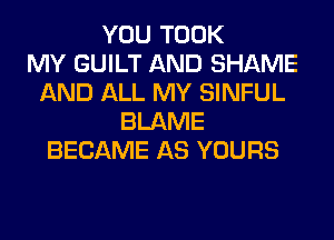 YOU TOOK
MY GUILT AND SHAME
AND ALL MY SINFUL
BLAME
BECAME AS YOURS