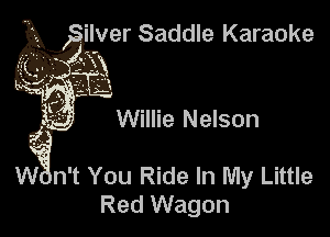 'lver Saddle Karaoke

Willie Nelson

Wn't You Ride In My Little
Red Wagon