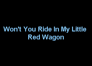 Won't You Ride In My Little

Red Wagon