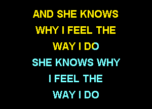 AND SHE KNOWS
WHY I FEEL THE
WAY I DO

SHE KNOWS WHY
I FEEL THE
WAY I DO