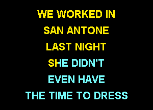 WE WORKED IN
SAN ANTONE
LAST NIGHT

SHE DIDN'T
EVEN HAVE

THE TIME TO DRESS l